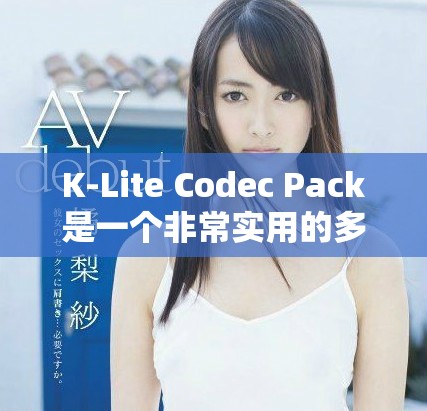 K-Lite Codec Pack是一个非常实用的多媒体解码工具，深受用户喜爱。
