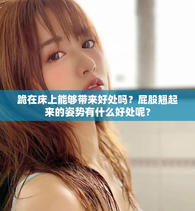 跪在床上能够带来好处吗？屁股翘起来的姿势有什么好处呢？