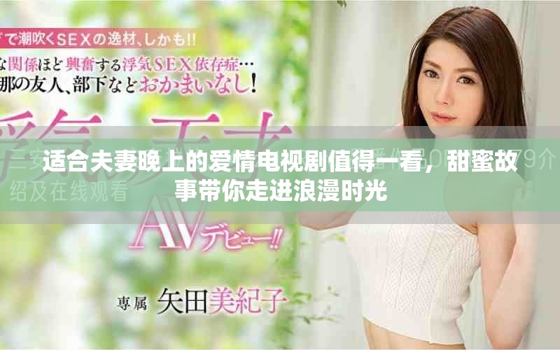 适合夫妻晚上的爱情电视剧值得一看，甜蜜故事带你走进浪漫时光