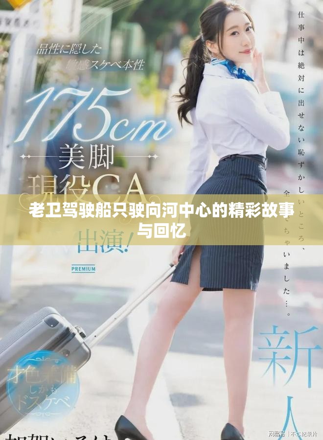 老卫驾驶船只驶向河中心的精彩故事与回忆