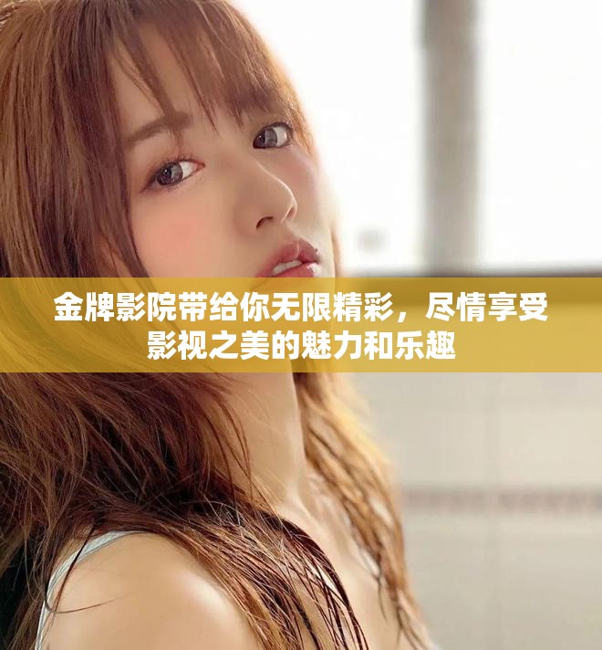 金牌影院带给你无限精彩，尽情享受影视之美的魅力和乐趣
