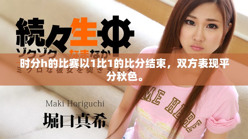 时分h的比赛以1比1的比分结束，双方表现平分秋色。
