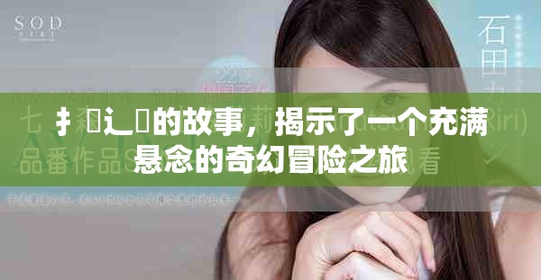 扌喿辶畐的故事，揭示了一个充满悬念的奇幻冒险之旅