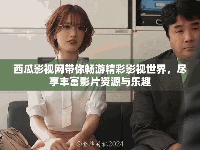 西瓜影视网带你畅游精彩影视世界，尽享丰富影片资源与乐趣