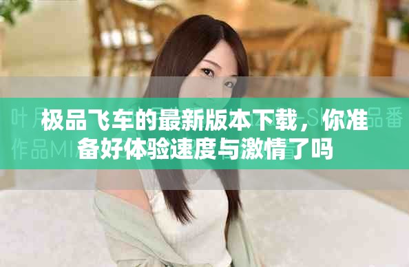 极品飞车的最新版本下载，你准备好体验速度与激情了吗