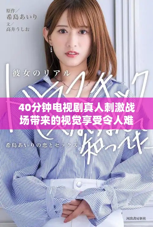 40分钟电视剧真人刺激战场带来的视觉享受令人难以忘怀