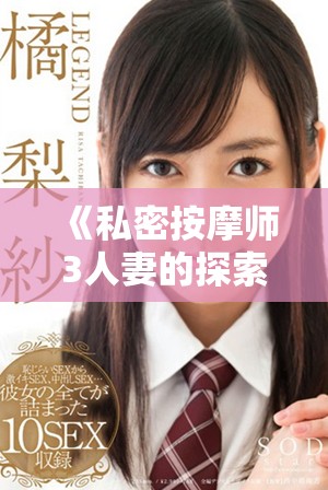 《私密按摩师3人妻的探索之旅，揭示不为人知的秘密》