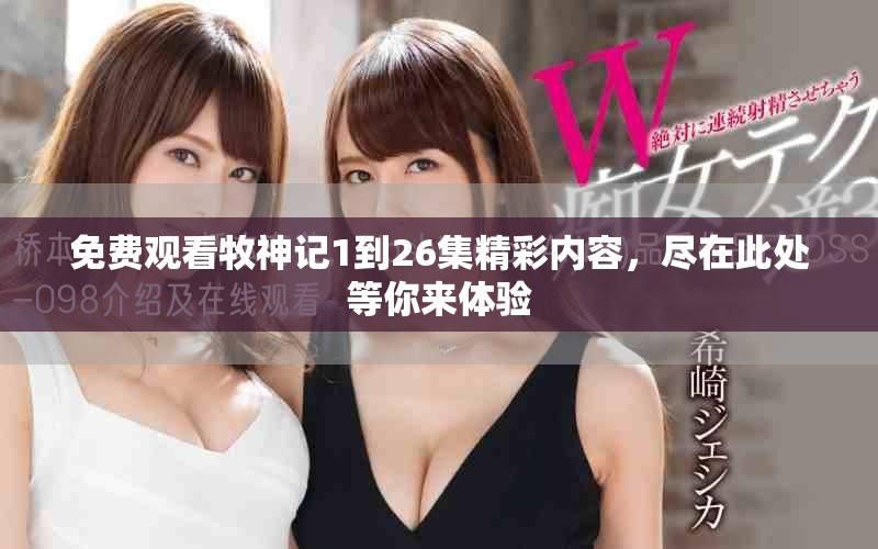 免费观看牧神记1到26集精彩内容，尽在此处等你来体验