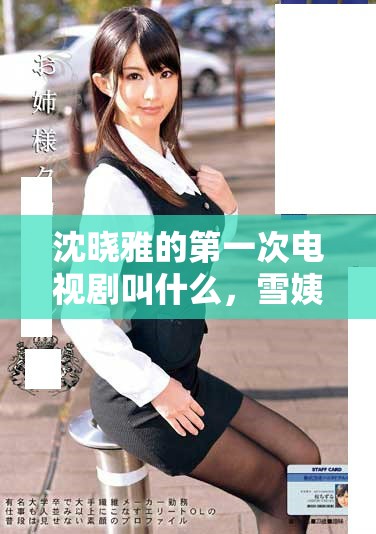 沈晓雅的第一次电视剧叫什么，雪姨的出道作品介绍一下？