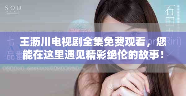 王沥川电视剧全集免费观看，您能在这里遇见精彩绝伦的故事！