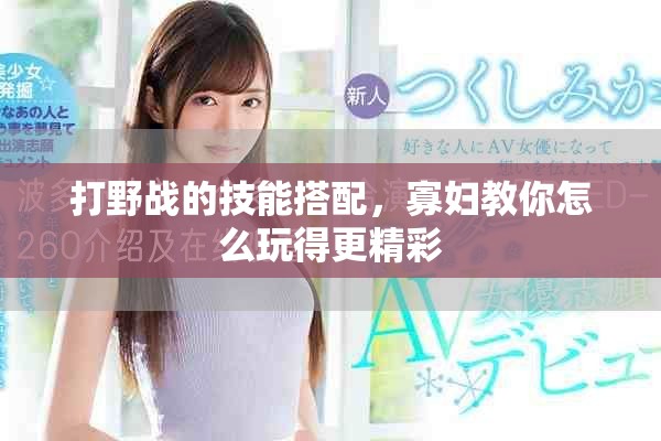 打野战的技能搭配，寡妇教你怎么玩得更精彩