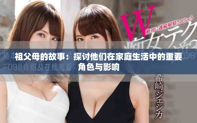 祖父母的故事：探讨他们在家庭生活中的重要角色与影响