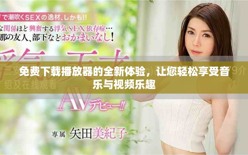 免费下载播放器的全新体验，让您轻松享受音乐与视频乐趣
