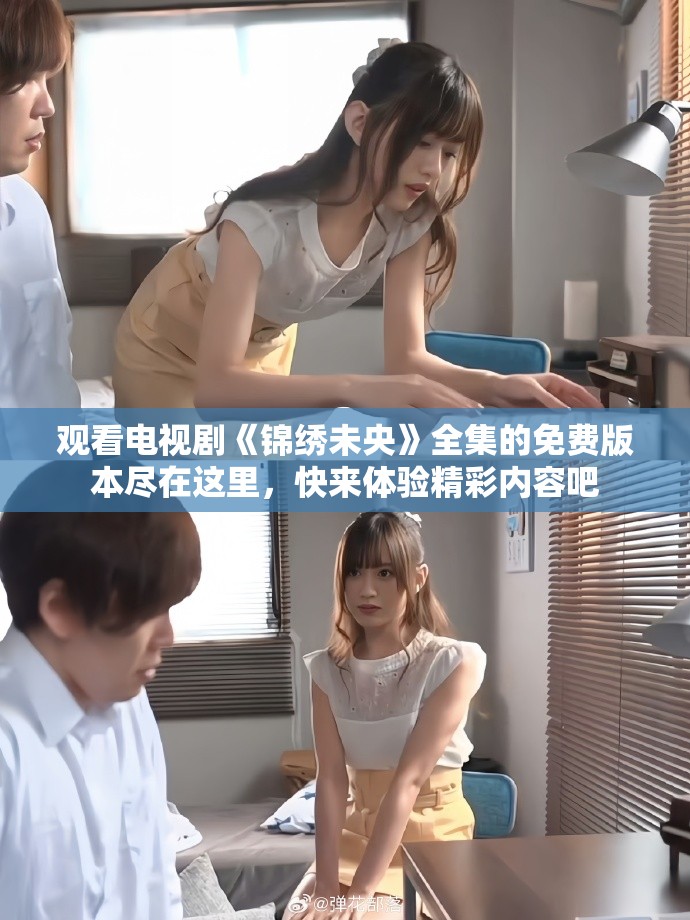 观看电视剧《锦绣未央》全集的免费版本尽在这里，快来体验精彩内容吧