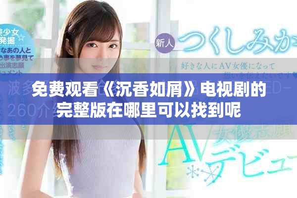 免费观看《沉香如屑》电视剧的完整版在哪里可以找到呢