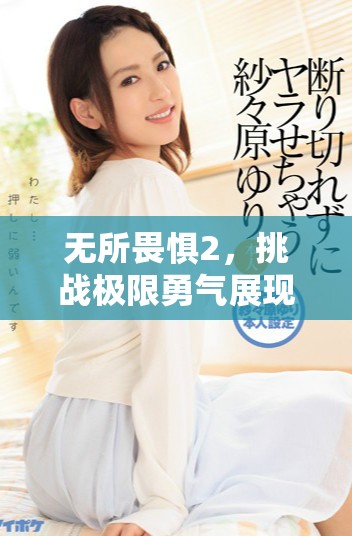 无所畏惧2，挑战极限勇气展现无畏追求的精神与力量