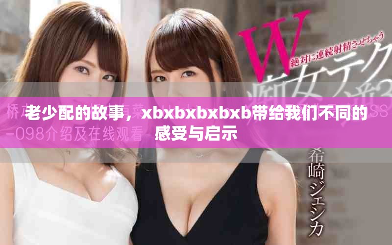 老少配的故事，xbxbxbxbxb带给我们不同的感受与启示