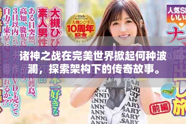 诸神之战在完美世界掀起何种波澜，探索架构下的传奇故事。