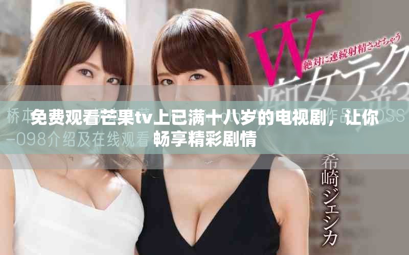 免费观看芒果tv上已满十八岁的电视剧，让你畅享精彩剧情