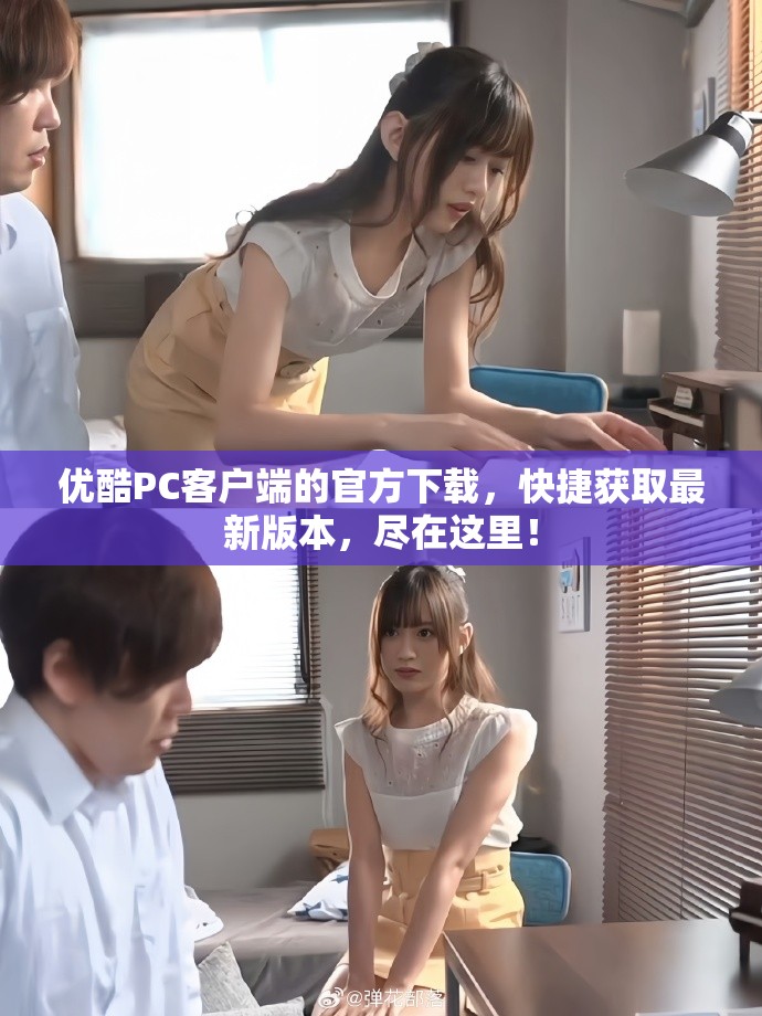 优酷PC客户端的官方下载，快捷获取最新版本，尽在这里！