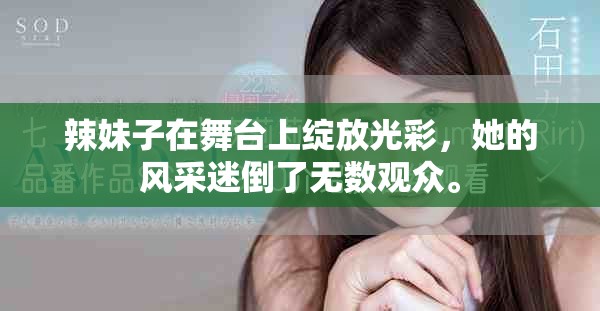辣妹子在舞台上绽放光彩，她的风采迷倒了无数观众。