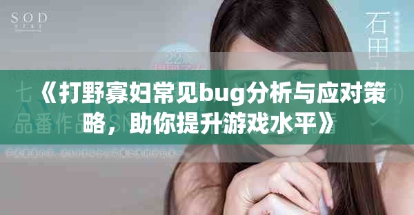 《打野寡妇常见bug分析与应对策略，助你提升游戏水平》
