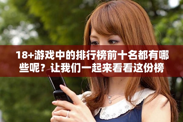 18+游戏中的排行榜前十名都有哪些呢？让我们一起来看看这份榜单吧！