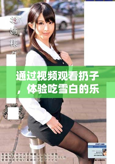 通过视频观看扔子，体验吃雪白的乐趣，尽在精彩视频大全中
