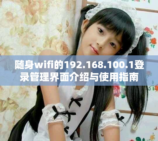 随身wifi的192.168.100.1登录管理界面介绍与使用指南