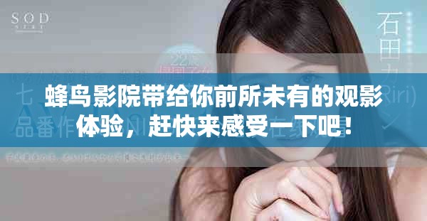 蜂鸟影院带给你前所未有的观影体验，赶快来感受一下吧！