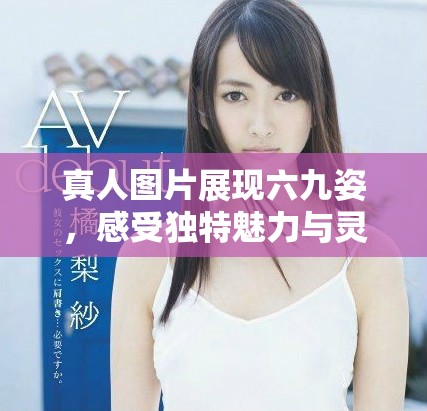 真人图片展现六九姿，感受独特魅力与灵动之美