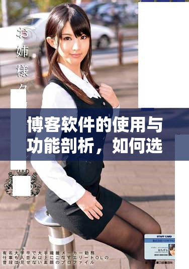 博客软件的使用与功能剖析，如何选择适合自己的博客软件