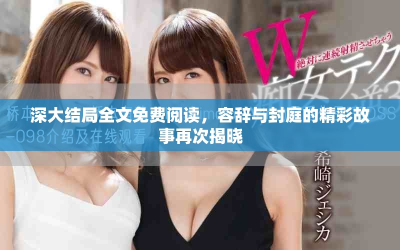 深大结局全文免费阅读，容辞与封庭的精彩故事再次揭晓