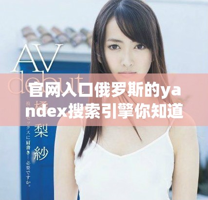 官网入口俄罗斯的yandex搜索引擎你知道吗赶快来看一下吧