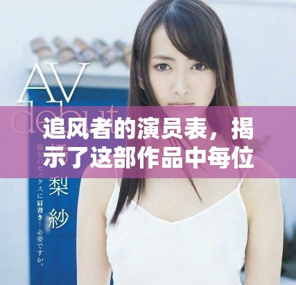追风者的演员表，揭示了这部作品中每位演员的精彩表现与角色分析