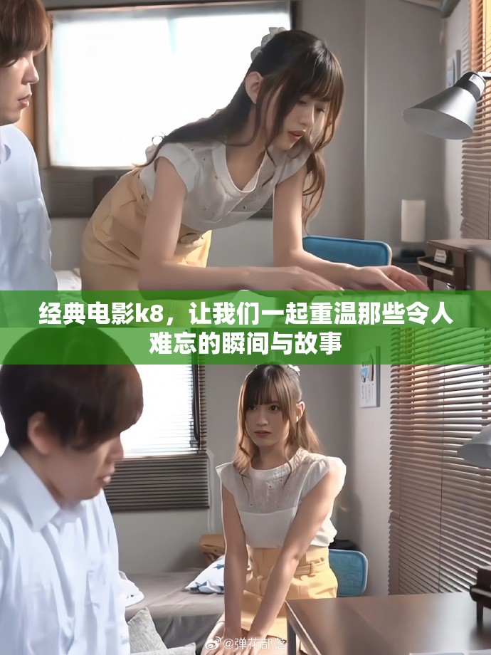 经典电影k8，让我们一起重温那些令人难忘的瞬间与故事