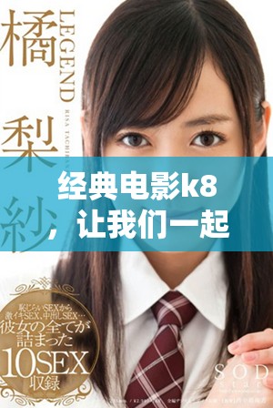 经典电影k8，让我们一起重温那些令人难忘的瞬间与故事