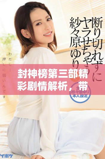 封神榜第三部精彩剧情解析，带您领略其中的神秘与传奇故事