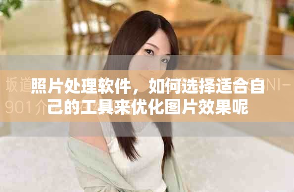 照片处理软件，如何选择适合自己的工具来优化图片效果呢
