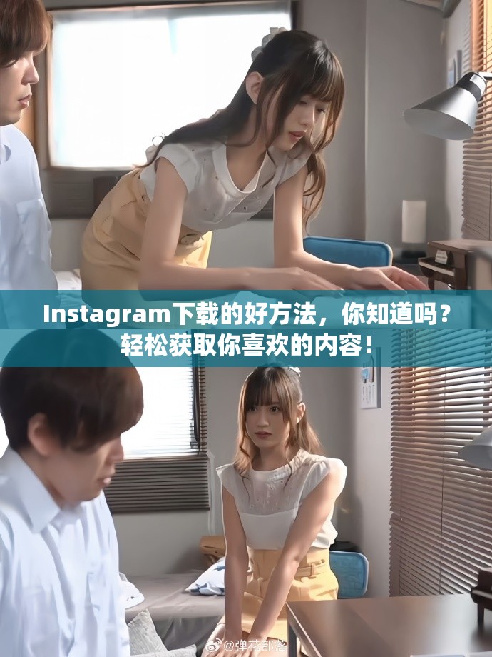 Instagram下载的好方法，你知道吗？轻松获取你喜欢的内容！