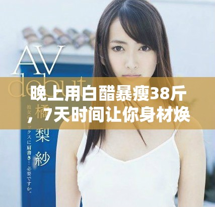 晚上用白醋暴瘦38斤，7天时间让你身材焕然一新