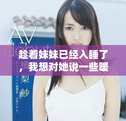 趁着妹妹已经入睡了，我想对她说一些暖心的话语