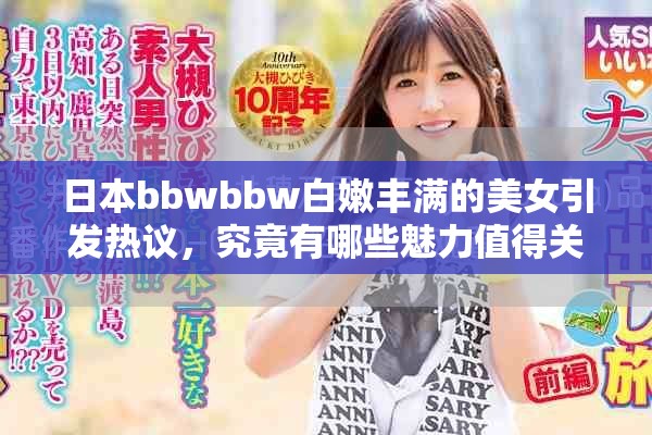 日本bbwbbw白嫩丰满的美女引发热议，究竟有哪些魅力值得关注呢