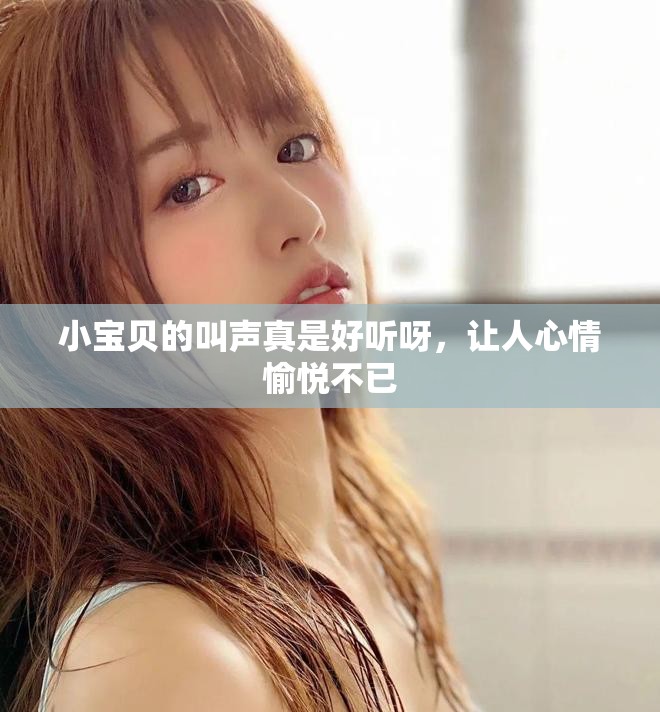 小宝贝的叫声真是好听呀，让人心情愉悦不已