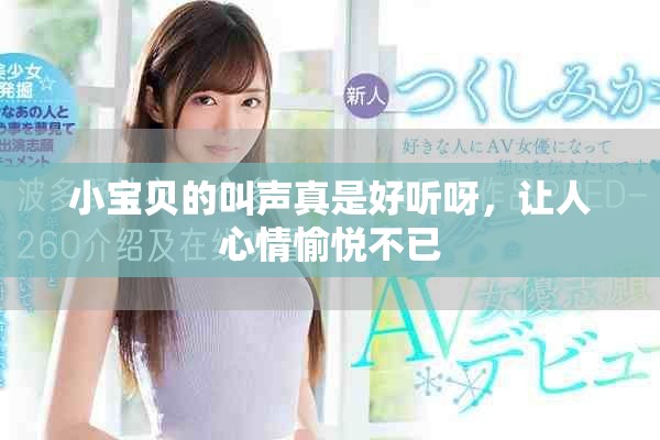 小宝贝的叫声真是好听呀，让人心情愉悦不已