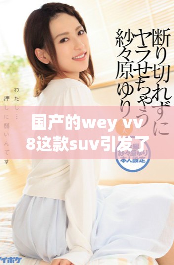 国产的wey vv8这款suv引发了哪些消费者的热议和关注呢