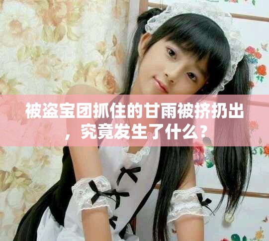 被盗宝团抓住的甘雨被挤扔出，究竟发生了什么？