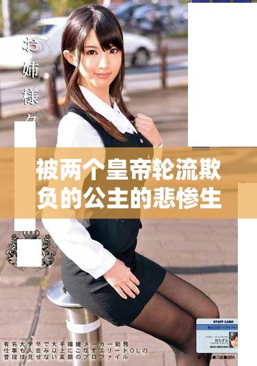 被两个皇帝轮流欺负的公主的悲惨生活与挣扎故事