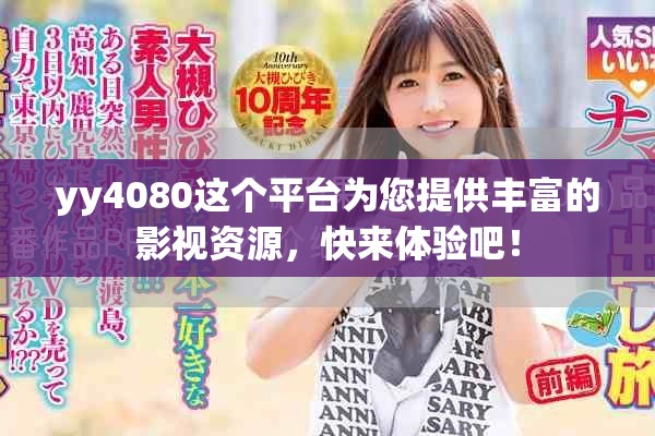 yy4080这个平台为您提供丰富的影视资源，快来体验吧！