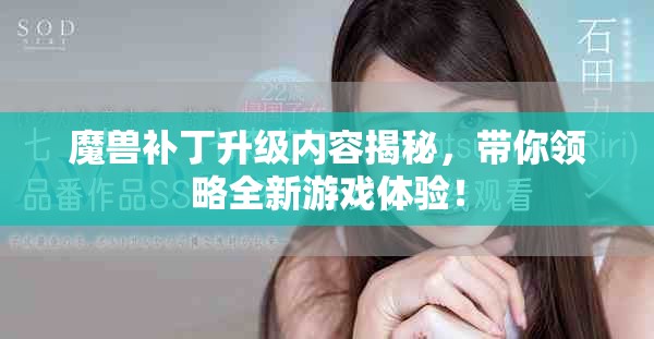 魔兽补丁升级内容揭秘，带你领略全新游戏体验！